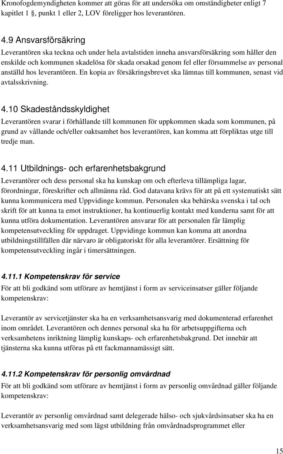 personal anställd hos leverantören. En kopia av försäkringsbrevet ska lämnas till kommunen, senast vid avtalsskrivning. 4.