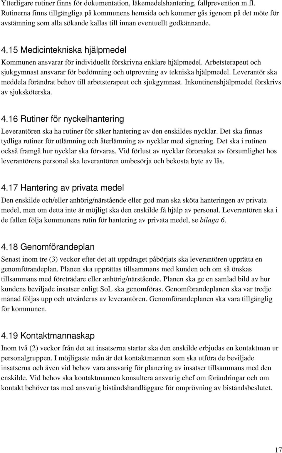 15 Medicintekniska hjälpmedel Kommunen ansvarar för individuellt förskrivna enklare hjälpmedel. Arbetsterapeut och sjukgymnast ansvarar för bedömning och utprovning av tekniska hjälpmedel.