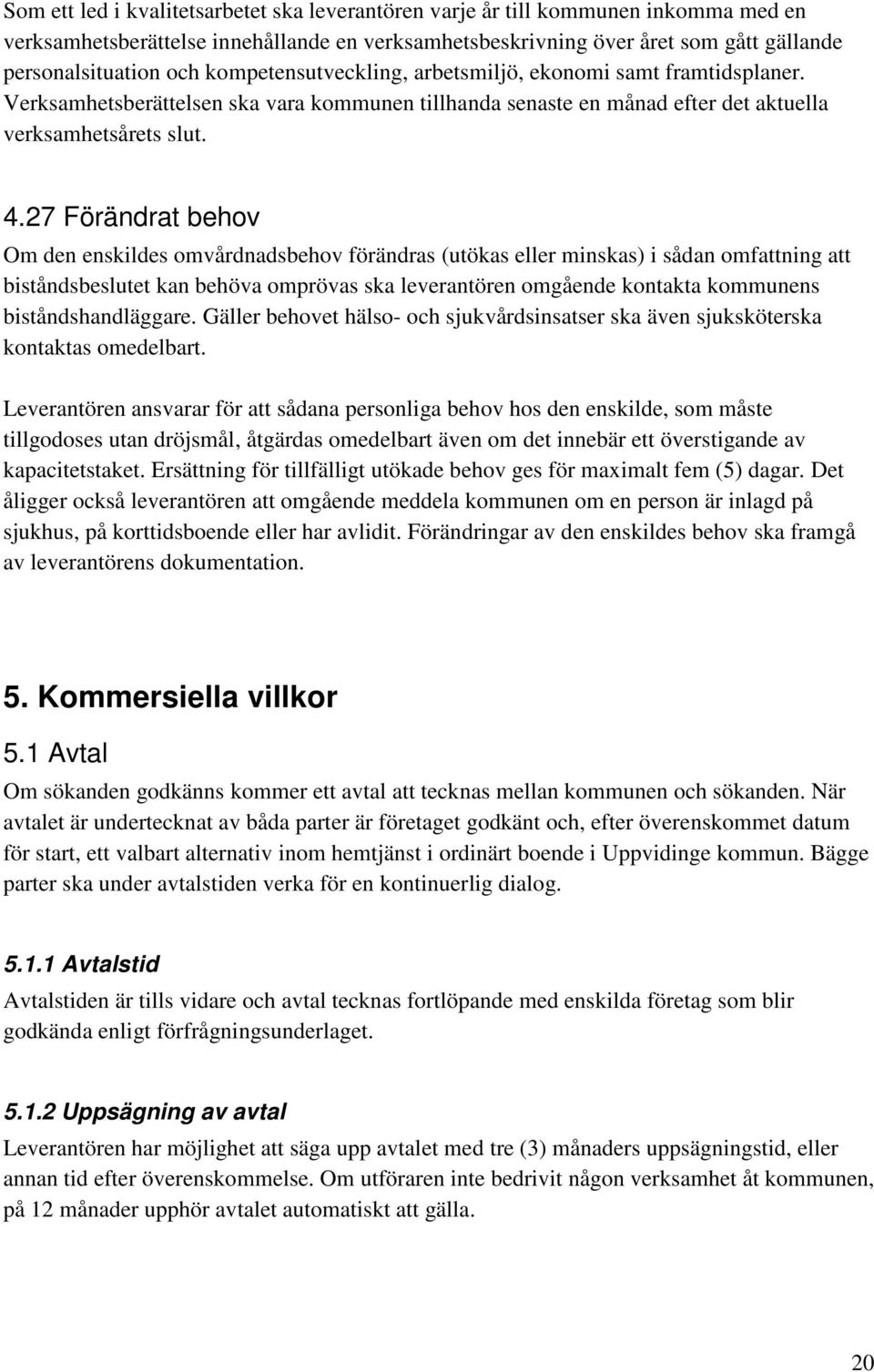 27 Förändrat behov Om den enskildes omvårdnadsbehov förändras (utökas eller minskas) i sådan omfattning att biståndsbeslutet kan behöva omprövas ska leverantören omgående kontakta kommunens