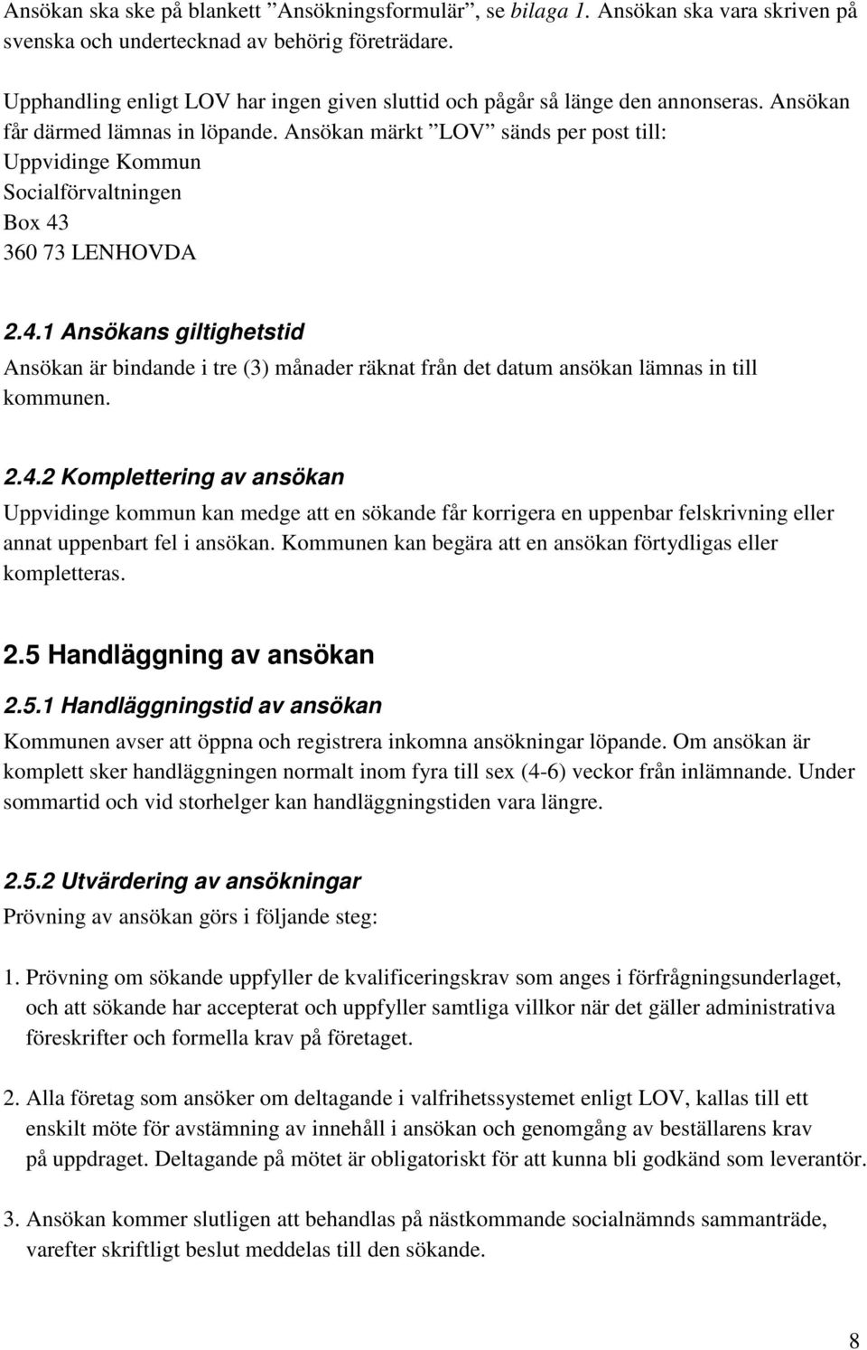 Ansökan märkt LOV sänds per post till: Uppvidinge Kommun Socialförvaltningen Box 43 360 73 LENHOVDA 2.4.1 Ansökans giltighetstid Ansökan är bindande i tre (3) månader räknat från det datum ansökan lämnas in till kommunen.