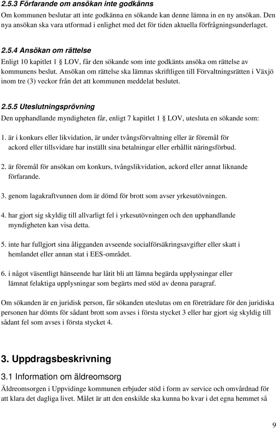 4 Ansökan om rättelse Enligt 10 kapitlet 1 LOV, får den sökande som inte godkänts ansöka om rättelse av kommunens beslut.