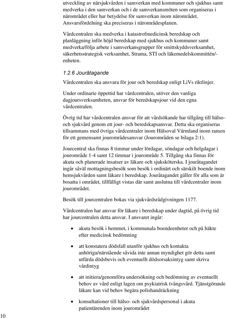 Vårdcentralen ska medverka i katastrofmedicinsk beredskap och planläggning inför höjd beredskap med sjukhus och kommuner samt medverka/följa arbete i samverkansgrupper för smittskyddsverksamhet,