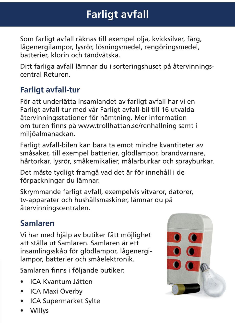 Farligt avfall-tur För att underlätta insamlandet av farligt avfall har vi en Farligt avfall-tur med vår Farligt avfall-bil till 16 utvalda återvinningsstationer för hämtning.