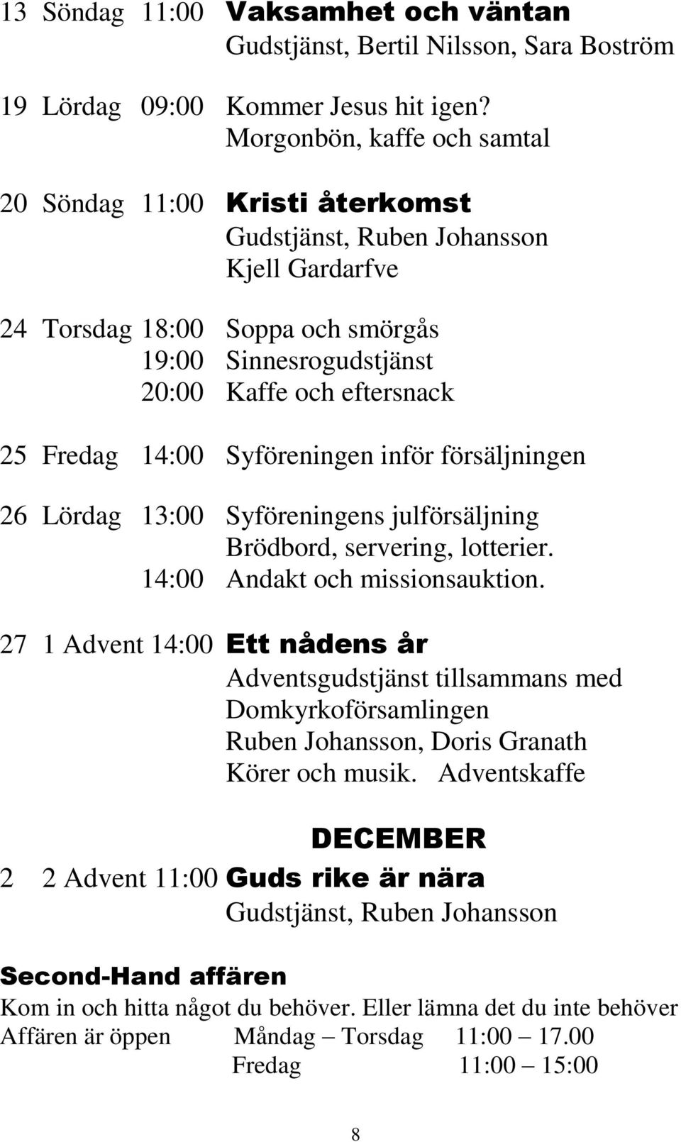 Fredag 14:00 Syföreningen inför försäljningen 26 Lördag 13:00 Syföreningens julförsäljning Brödbord, servering, lotterier. 14:00 Andakt och missionsauktion.