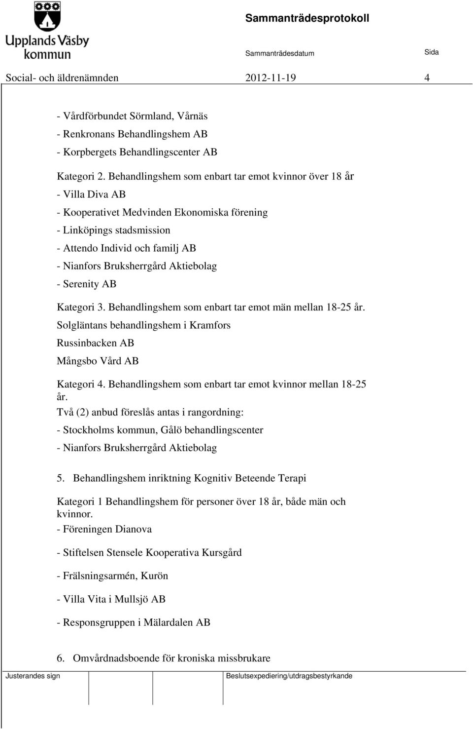 Aktiebolag - Serenity AB Kategori 3. Behandlingshem som enbart tar emot män mellan 18-25 år. Solgläntans behandlingshem i Kramfors Russinbacken AB Mångsbo Vård AB Kategori 4.