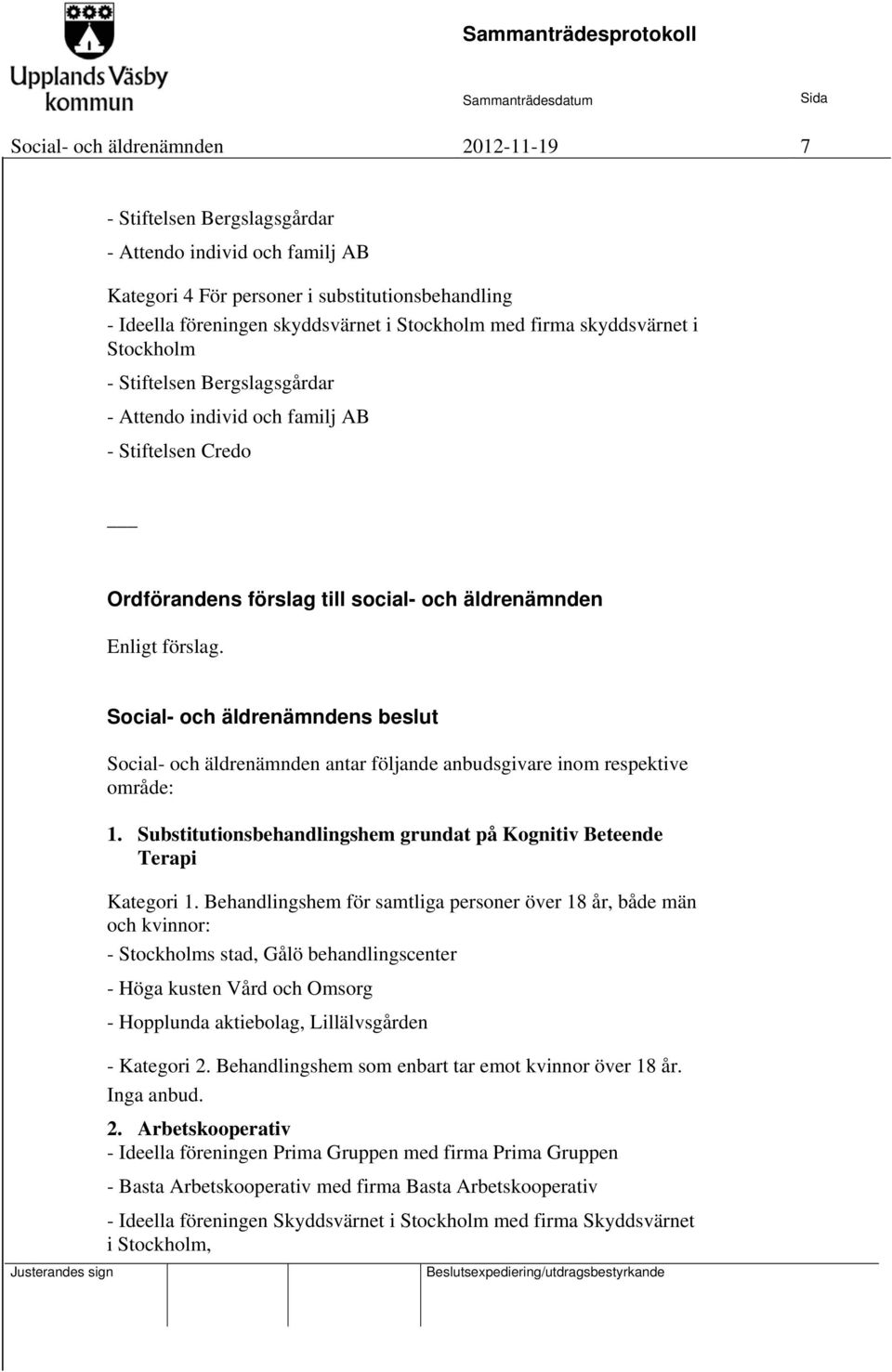 Social- och äldrenämndens beslut Social- och äldrenämnden antar följande anbudsgivare inom respektive område: 1. Substitutionsbehandlingshem grundat på Kognitiv Beteende Terapi Kategori 1.