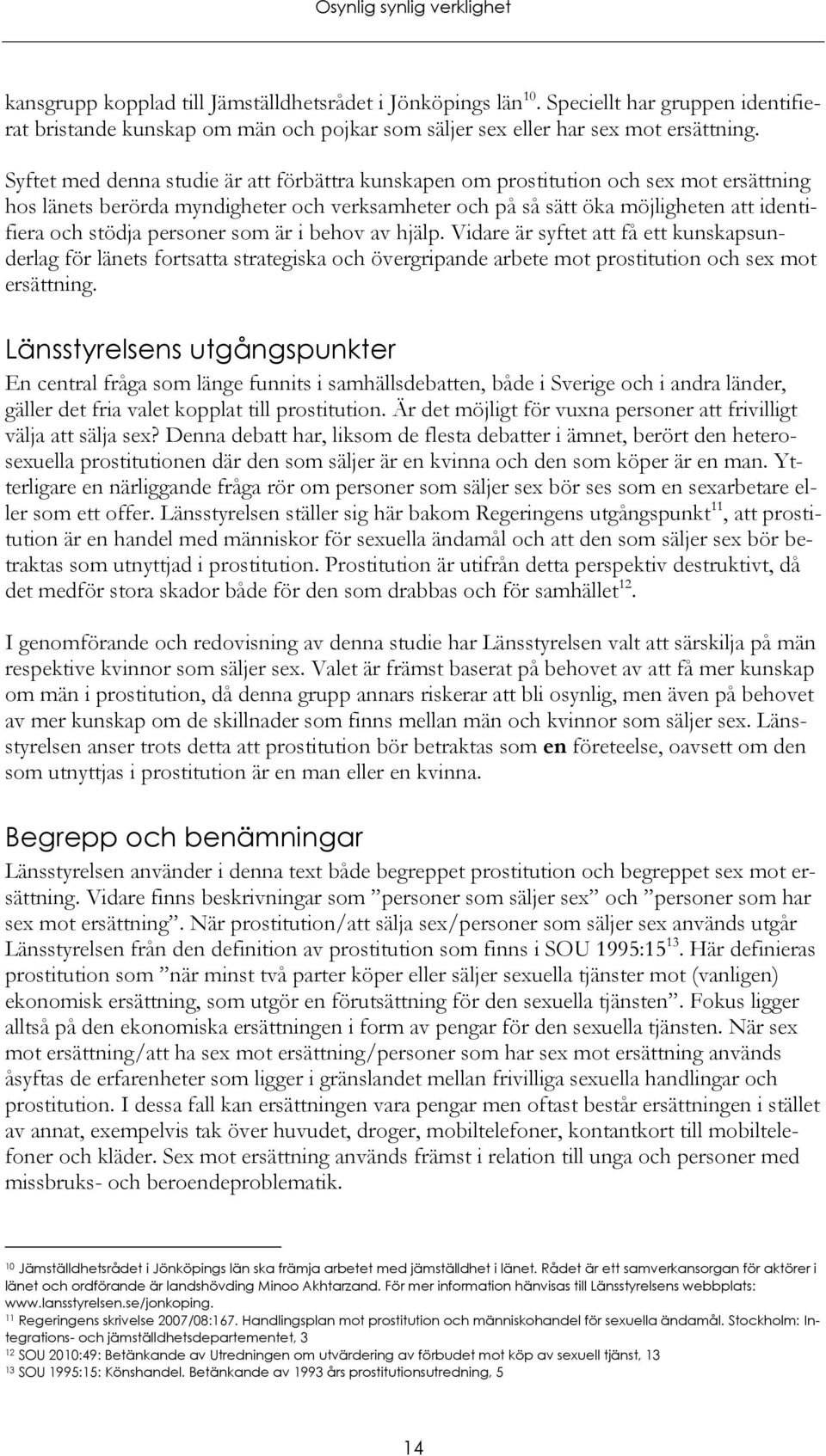 personer som är i behov av hjälp. Vidare är syftet att få ett kunskapsunderlag för länets fortsatta strategiska och övergripande arbete mot prostitution och sex mot ersättning.