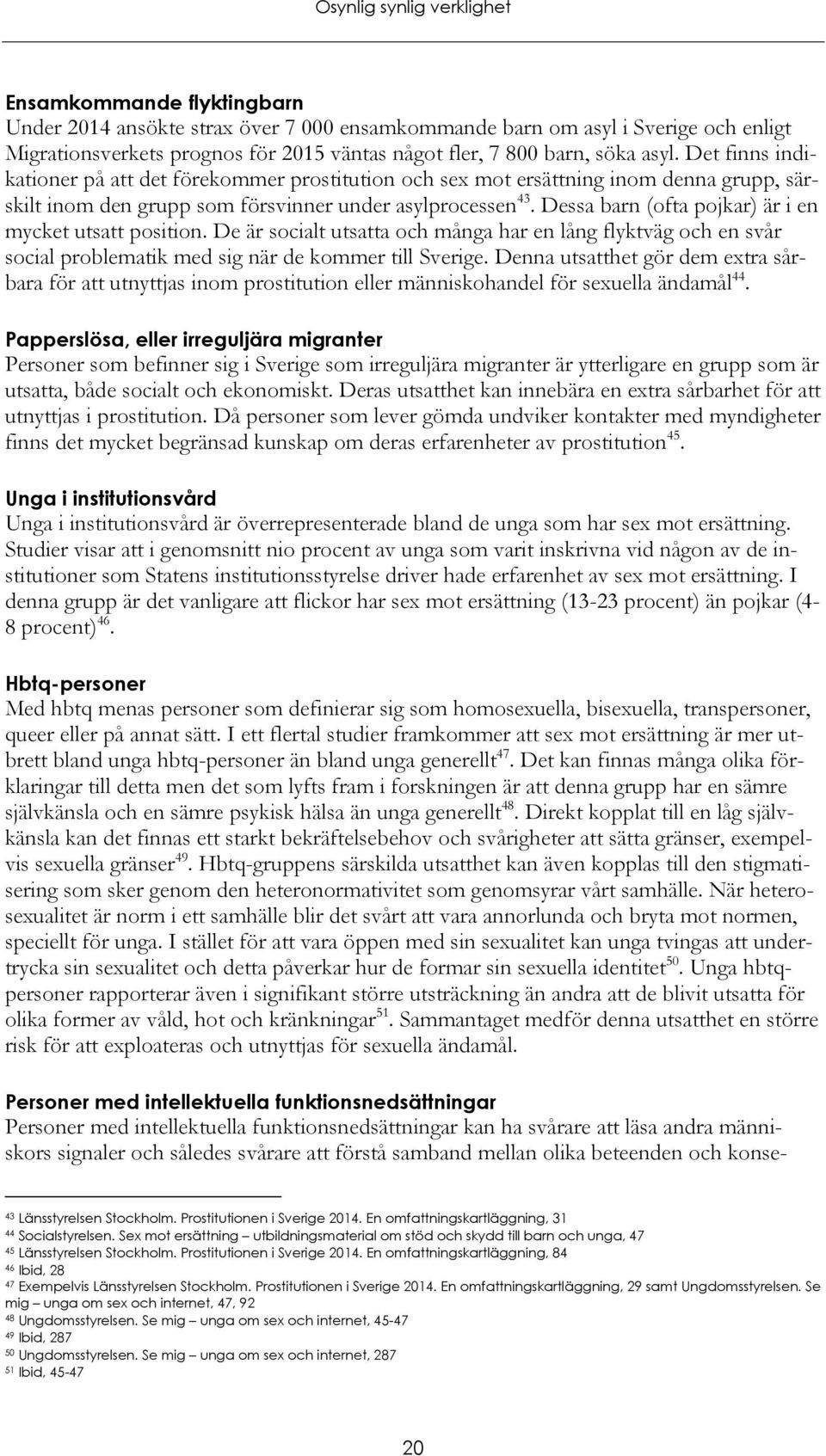 Dessa barn (ofta pojkar) är i en mycket utsatt position. De är socialt utsatta och många har en lång flyktväg och en svår social problematik med sig när de kommer till Sverige.