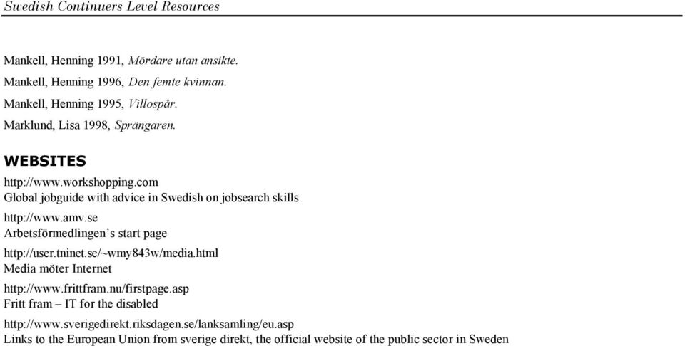 se Arbetsförmedlingen s start page http://user.tninet.se/~wmy843w/media.html Media möter Internet http://www.frittfram.nu/firstpage.