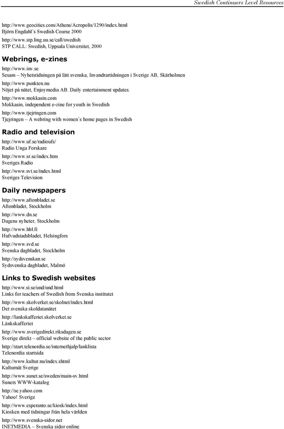 nu Nöjet på nätet, Enjoymedia AB. Daily entertainment updates. http://www.mokkasin.com Mokkasin, independent e-zine for youth in Swedish http://www.tjejringen.