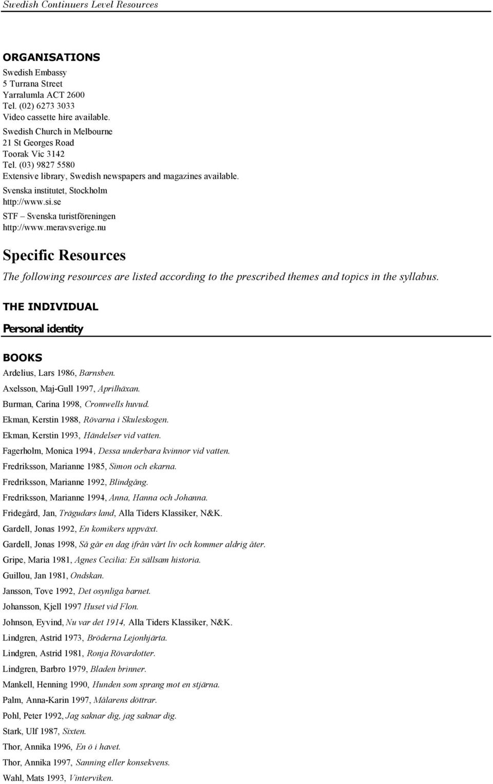 nu Specific Resources The following resources are listed according to the prescribed themes and topics in the syllabus. THE INDIVIDUAL Personal identity Ardelius, Lars 1986, Barnsben.