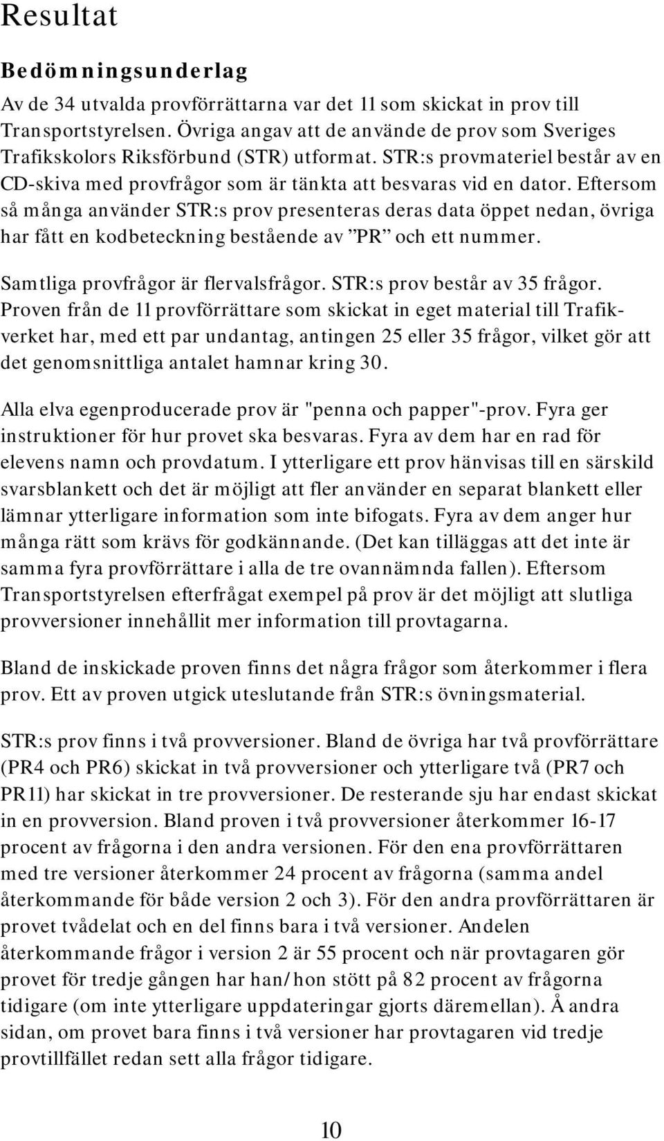 Eftersom så många använder STR:s prov presenteras deras data öppet nedan, övriga har fått en kodbeteckning bestående av PR och ett nummer. Samtliga provfrågor är flervalsfrågor.