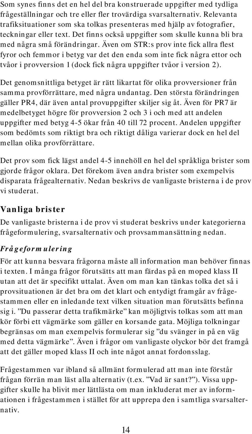 Även om STR:s prov inte fick allra flest fyror och femmor i betyg var det den enda som inte fick några ettor och tvåor i provversion 1 (dock fick några uppgifter tvåor i version 2).