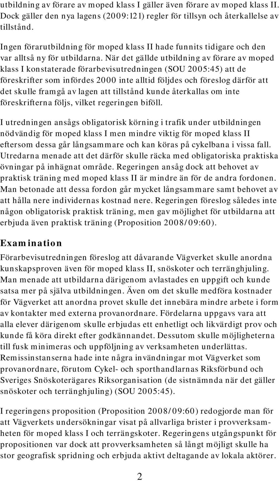 När det gällde utbildning av förare av moped klass I konstaterade förarbevisutredningen (SOU 2005:45) att de föreskrifter som infördes 2000 inte alltid följdes och föreslog därför att det skulle