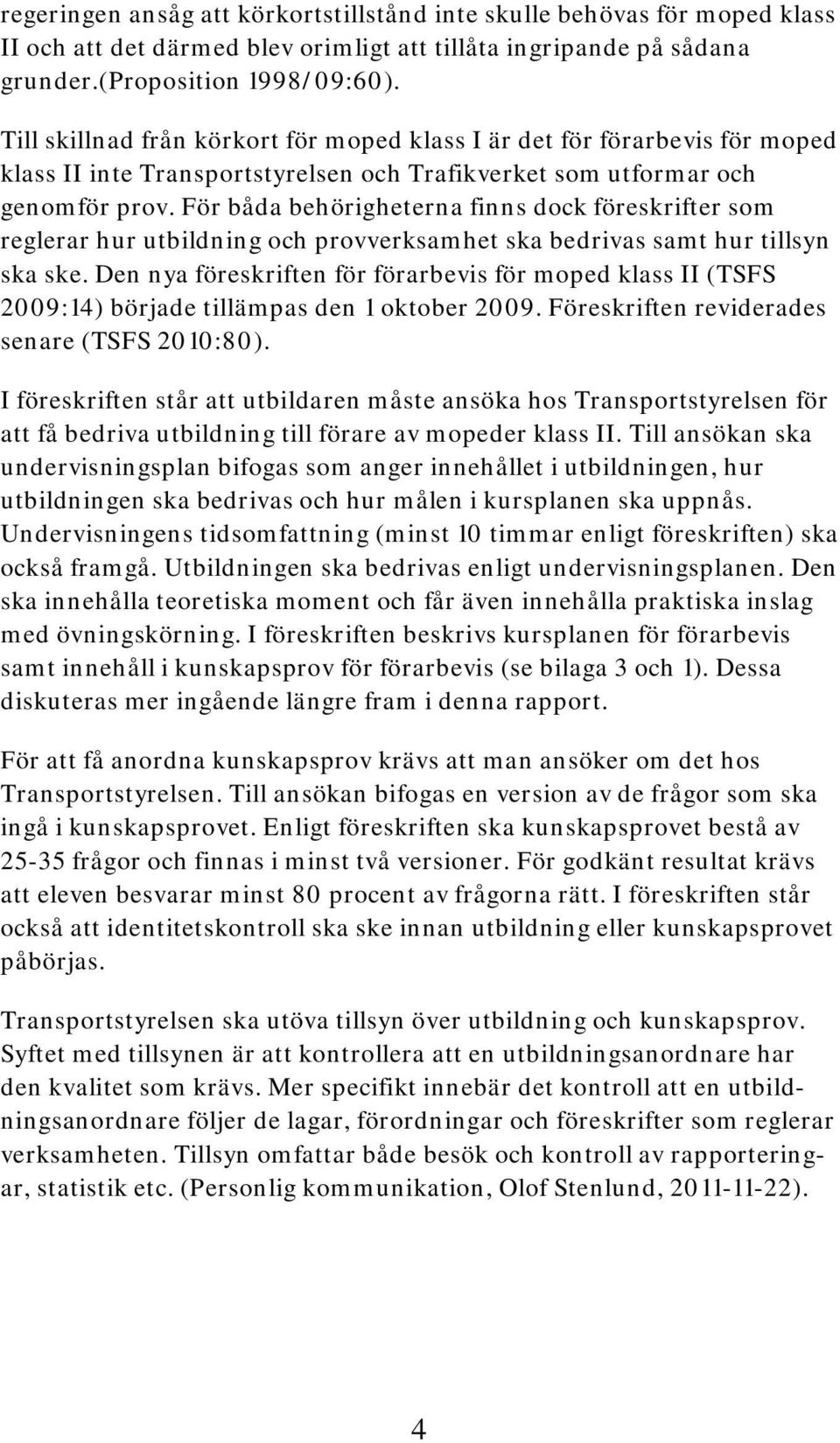 För båda behörigheterna finns dock föreskrifter som reglerar hur utbildning och provverksamhet ska bedrivas samt hur tillsyn ska ske.