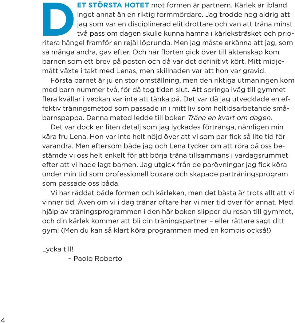 Men jag måste erkänna att jag, som så många andra, gav efter. Och när flörten gick över till äktenskap kom barnen som ett brev på posten och då var det definitivt kört.