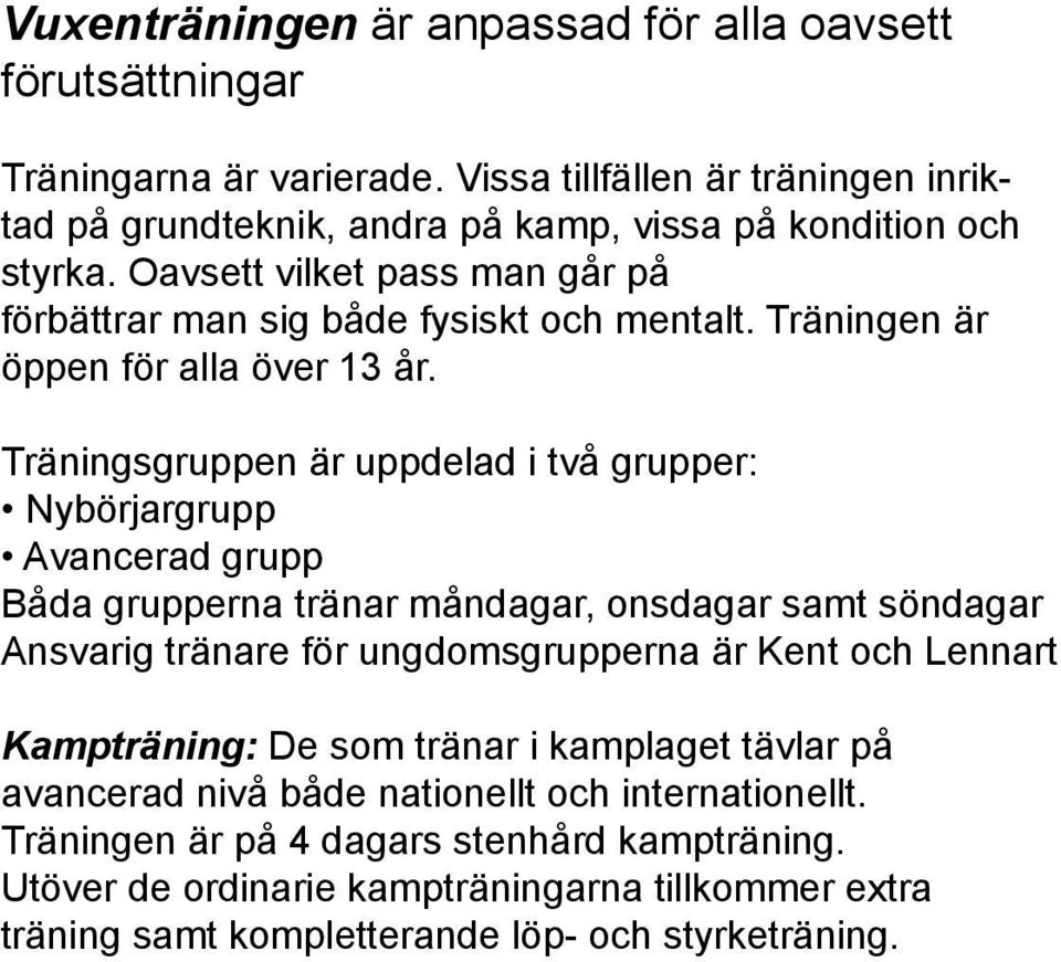 Träningsgruppen är uppdelad i två grupper: Nybörjargrupp Avancerad grupp Båda grupperna tränar måndagar, onsdagar samt söndagar Ansvarig tränare för ungdomsgrupperna är Kent och Lennart