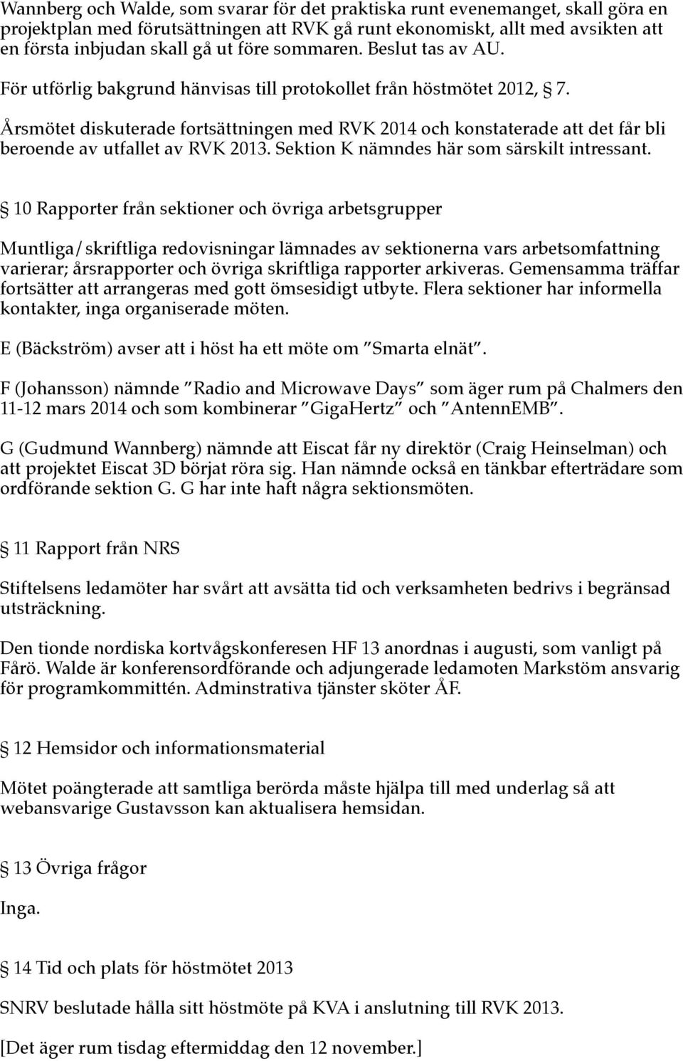 Årsmötet diskuterade fortsättningen med RVK 2014 och konstaterade att det får bli beroende av utfallet av RVK 2013. Sektion K nämndes här som särskilt intressant.