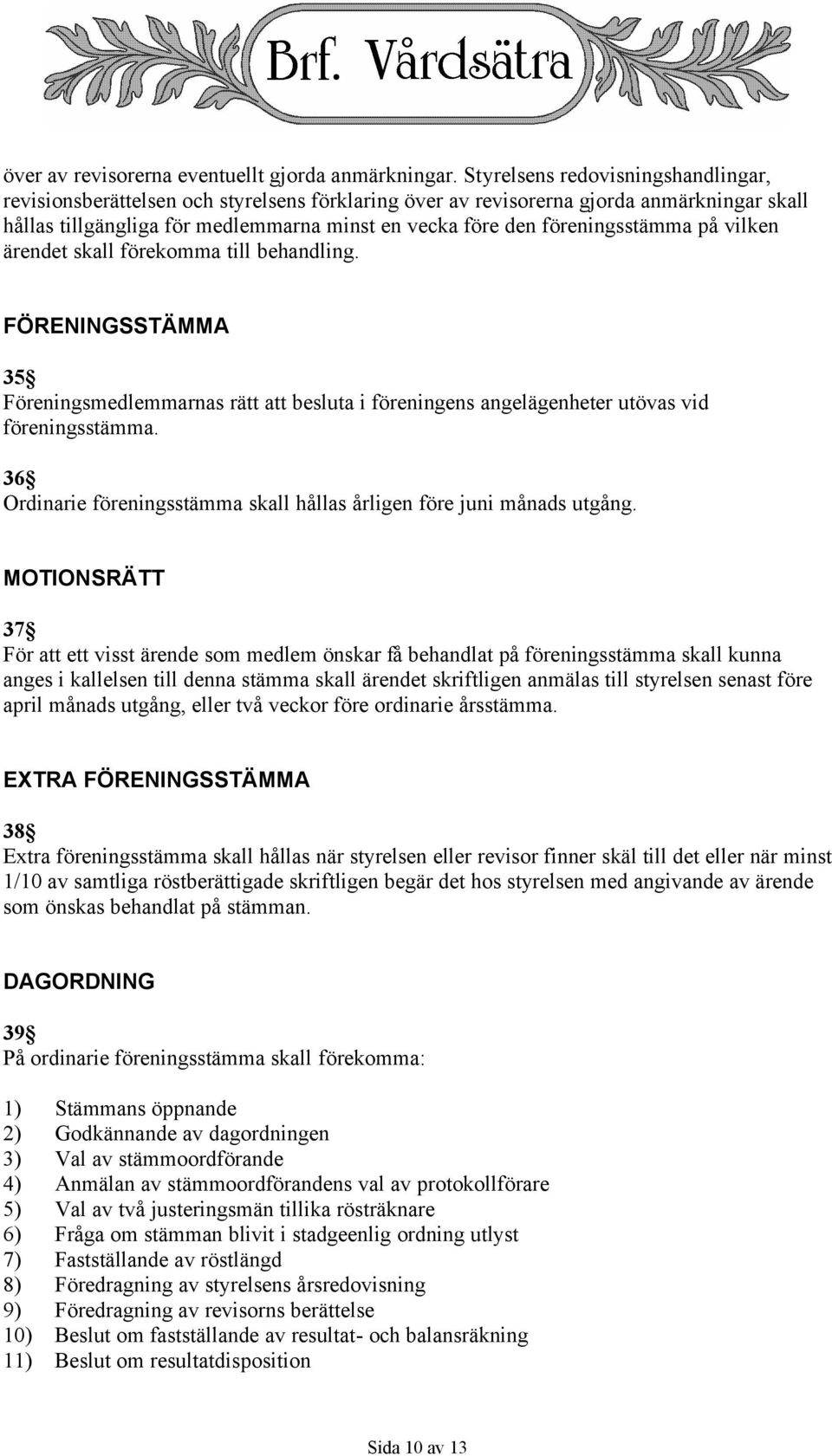 föreningsstämma på vilken ärendet skall förekomma till behandling. FÖRENINGSSTÄMMA 35 Föreningsmedlemmarnas rätt att besluta i föreningens angelägenheter utövas vid föreningsstämma.