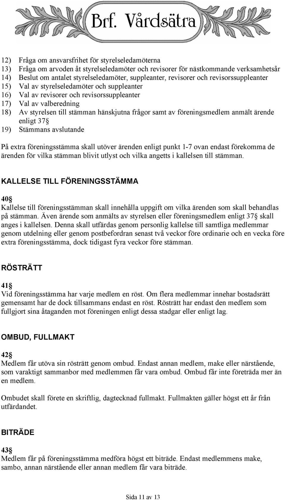 samt av föreningsmedlem anmält ärende enligt 37 19) Stämmans avslutande På extra föreningsstämma skall utöver ärenden enligt punkt 1-7 ovan endast förekomma de ärenden för vilka stämman blivit utlyst