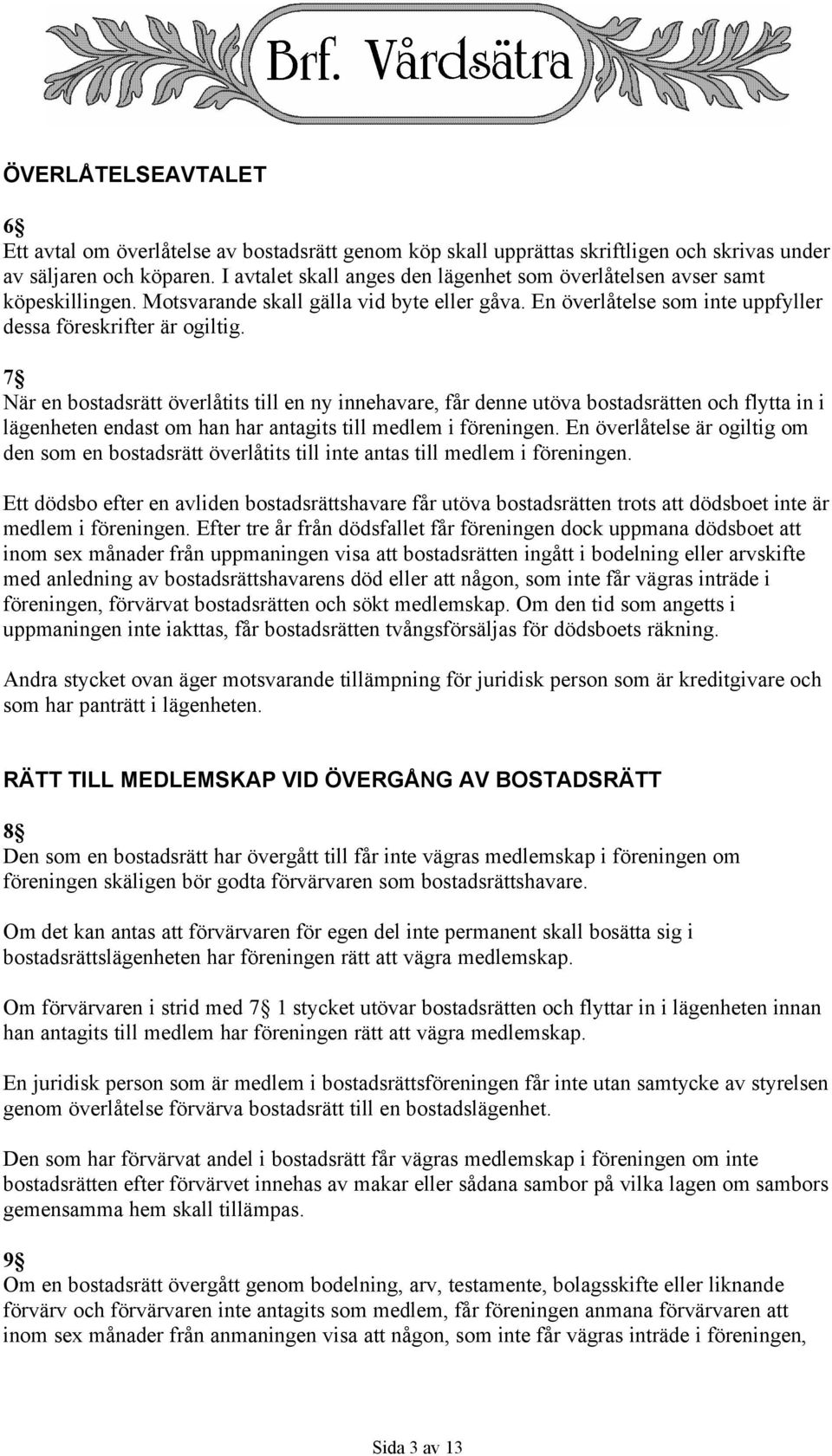 7 När en bostadsrätt överlåtits till en ny innehavare, får denne utöva bostadsrätten och flytta in i lägenheten endast om han har antagits till medlem i föreningen.