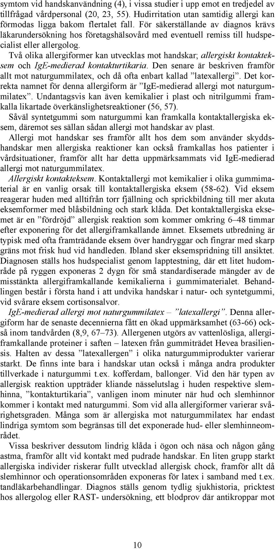 Två olika allergiformer kan utvecklas mot handskar; allergiskt kontakteksem och IgE-medierad kontakturtikaria.