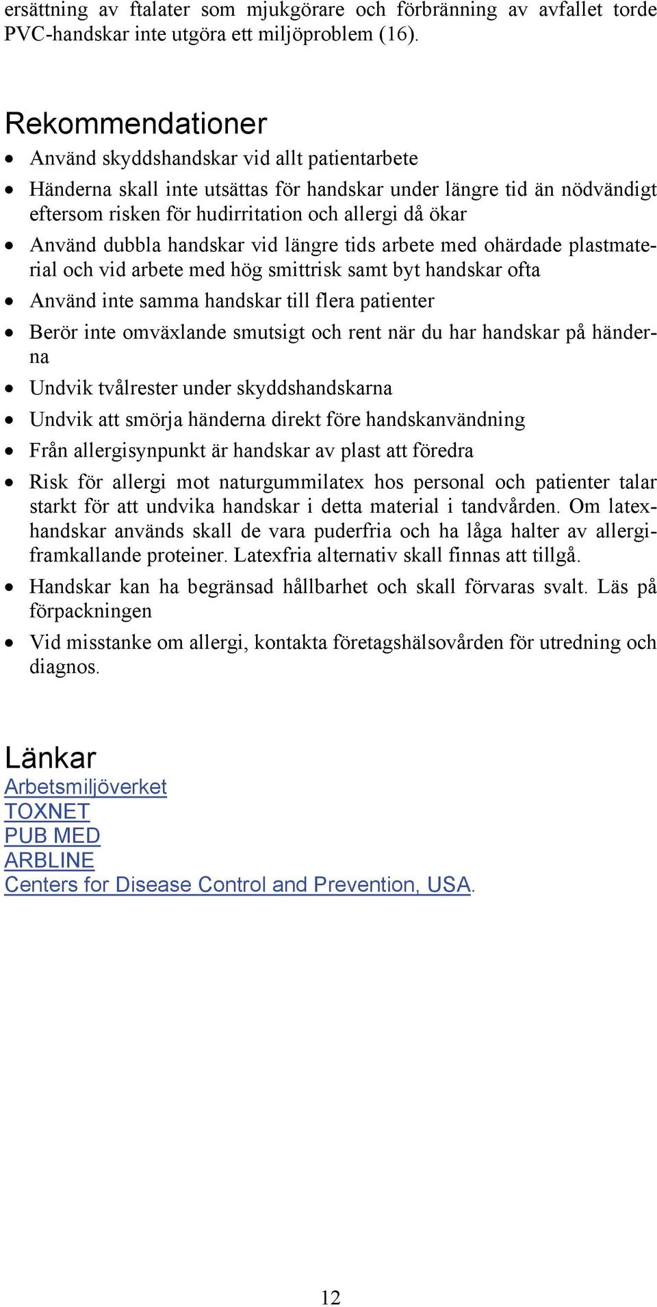 dubbla handskar vid längre tids arbete med ohärdade plastmaterial och vid arbete med hög smittrisk samt byt handskar ofta Använd inte samma handskar till flera patienter Berör inte omväxlande