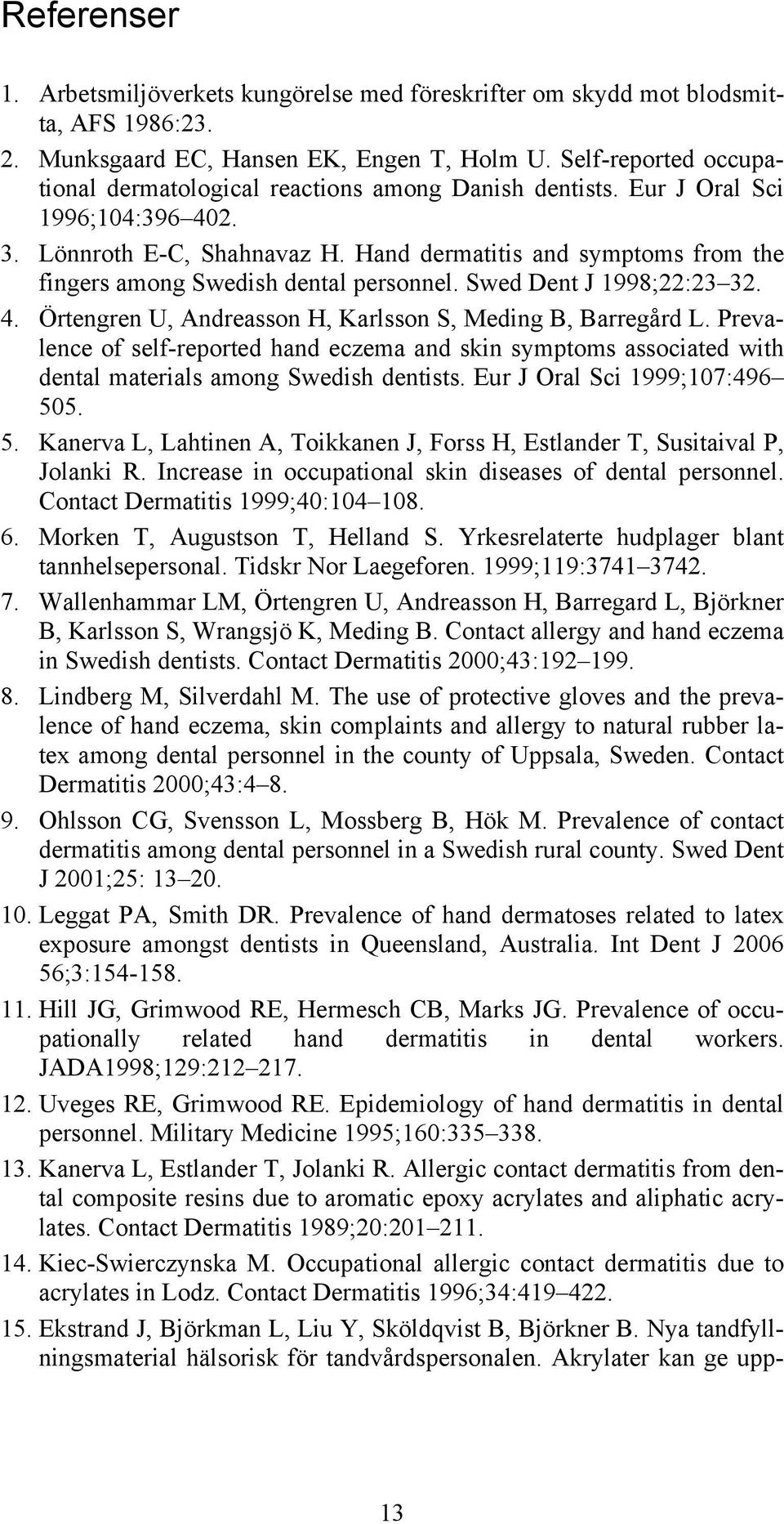 Hand dermatitis and symptoms from the fingers among Swedish dental personnel. Swed Dent J 1998;22:23 32. 4. Örtengren U, Andreasson H, Karlsson S, Meding B, Barregård L.