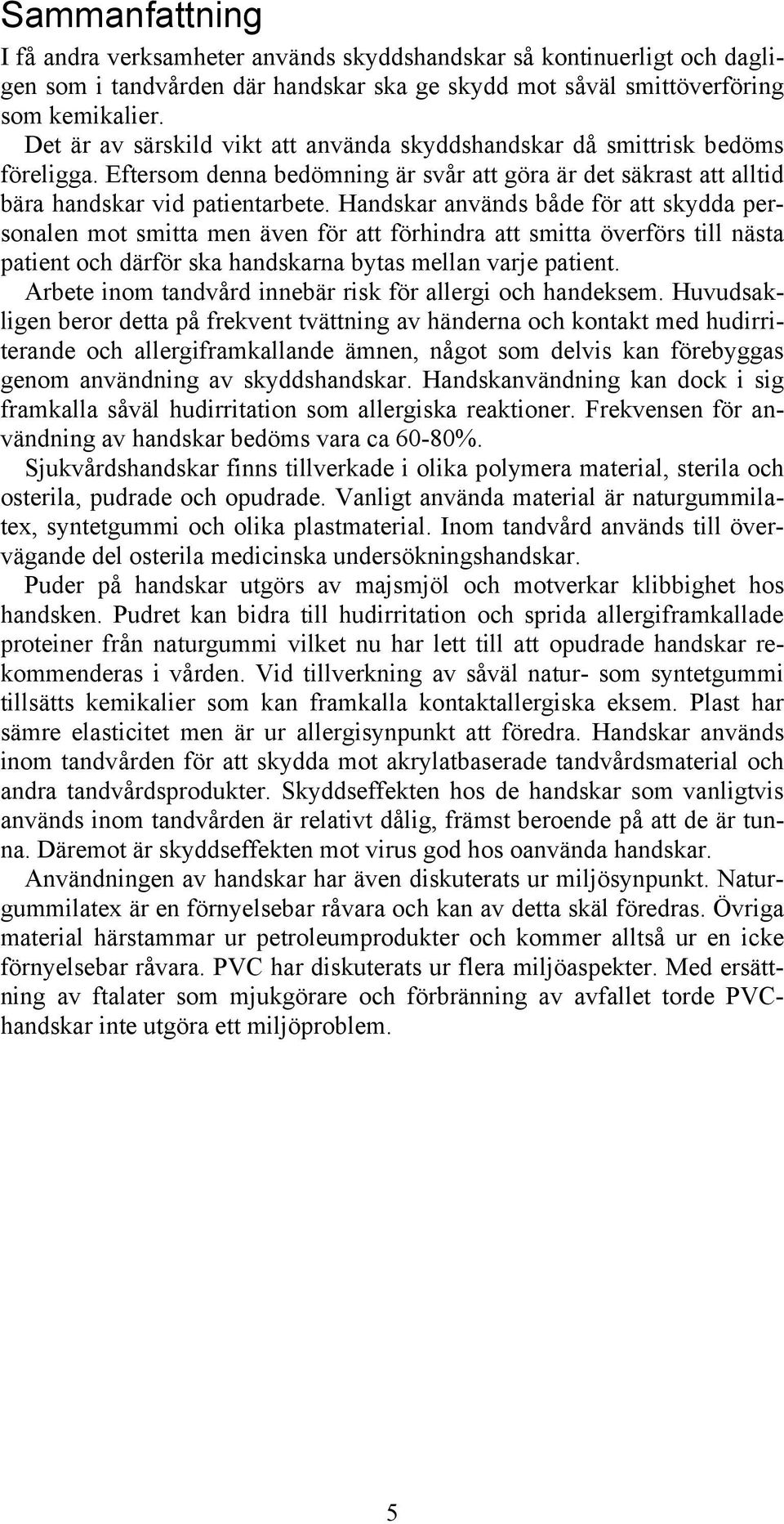 Handskar används både för att skydda personalen mot smitta men även för att förhindra att smitta överförs till nästa patient och därför ska handskarna bytas mellan varje patient.