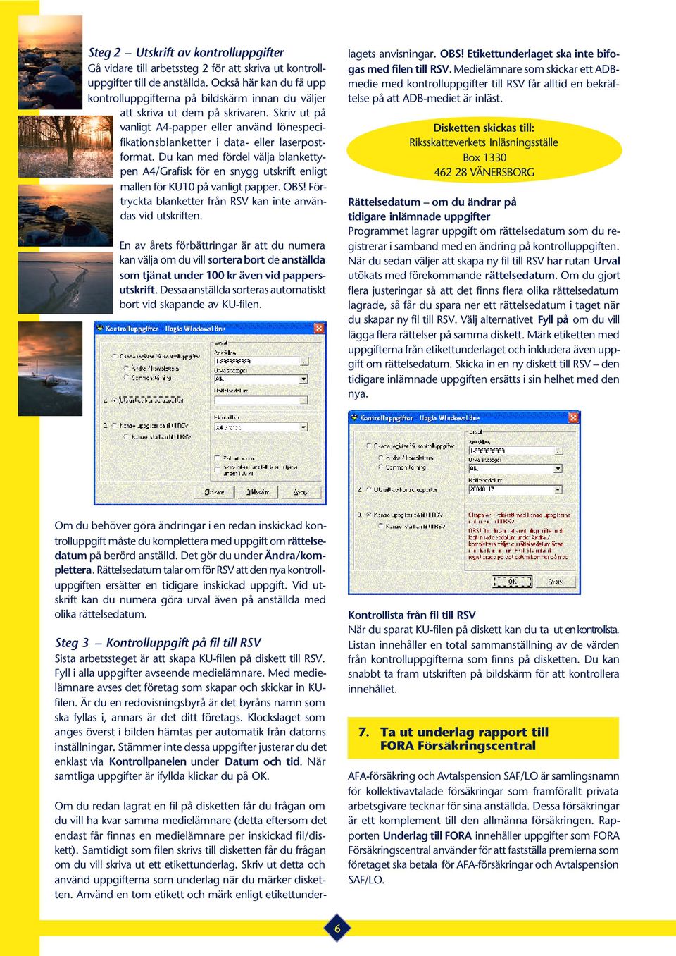 Skriv ut på vanligt A4-papper eller använd lönespecifikationsblanketter i data- eller laserpostformat.