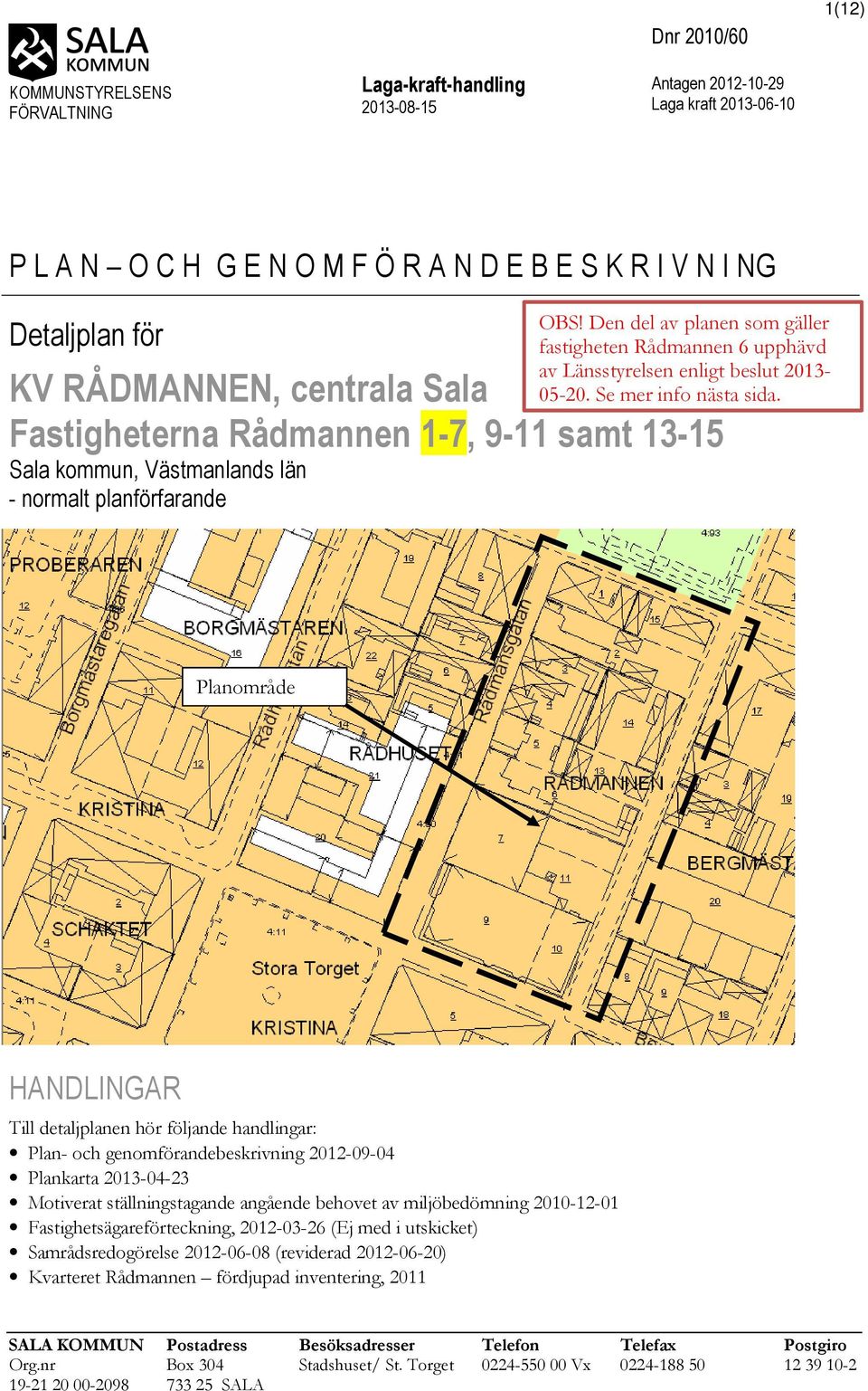 KV RÅDMANNEN, centrala Sala Fastigheterna Rådmannen 1-7, 9-11 samt 13-15 Sala kommun, Västmanlands län - normalt planförfarande Planområde HANDLINGAR Till detaljplanen hör följande handlingar: Plan-