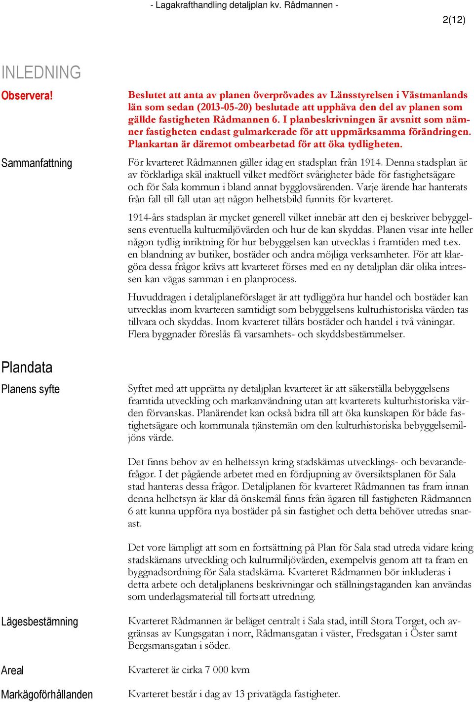 fastigheten Rådmannen 6. I planbeskrivningen är avsnitt som nämner fastigheten endast gulmarkerade för att uppmärksamma förändringen. Plankartan är däremot ombearbetad för att öka tydligheten.