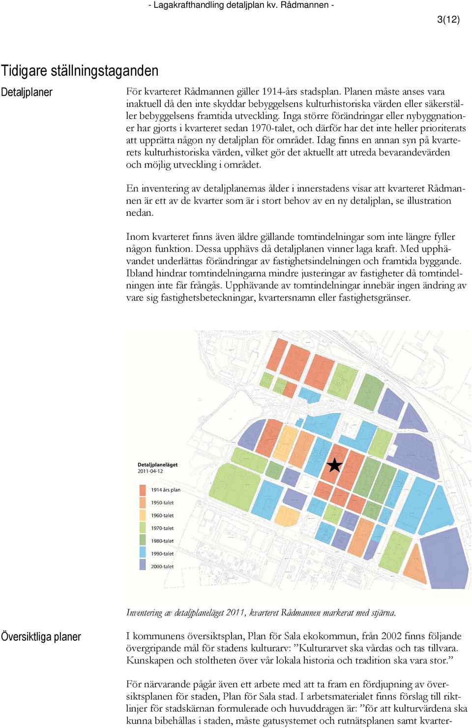 Inga större förändringar eller nybyggnationer har gjorts i kvarteret sedan 1970-talet, och därför har det inte heller prioriterats att upprätta någon ny detaljplan för området.