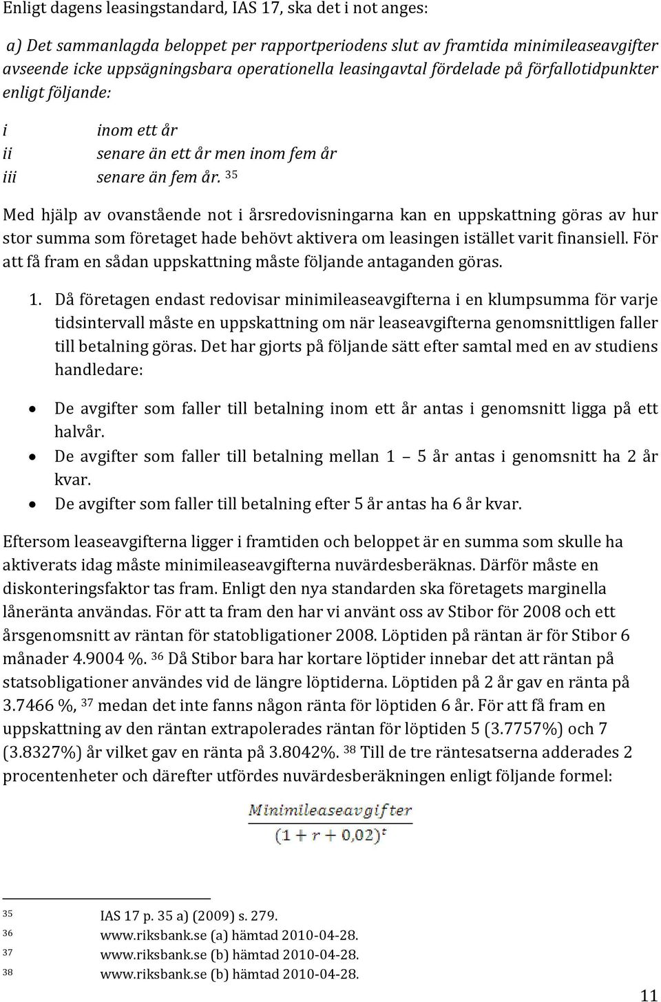 35 Med hjälp av ovanstående not i årsredovisningarna kan en uppskattning göras av hur stor summa som företaget hade behövt aktivera om leasingen istället varit finansiell.