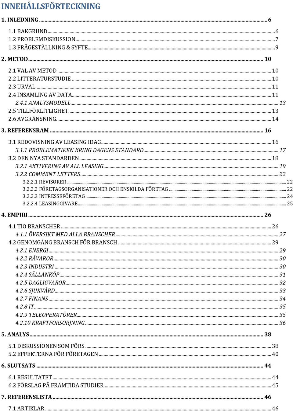 .. 17 3.2 DEN NYA STANDARDEN... 18 3.2.1 AKTIVERING AV ALL LEASING... 19 3.2.2 COMMENT LETTERS... 22 3.2.2.1 REVISORER... 22 3.2.2.2 FÖRETAGSORGANISATIONER OCH ENSKILDA FÖRETAG... 22 3.2.2.3 INTRESSEFÖRETAG.