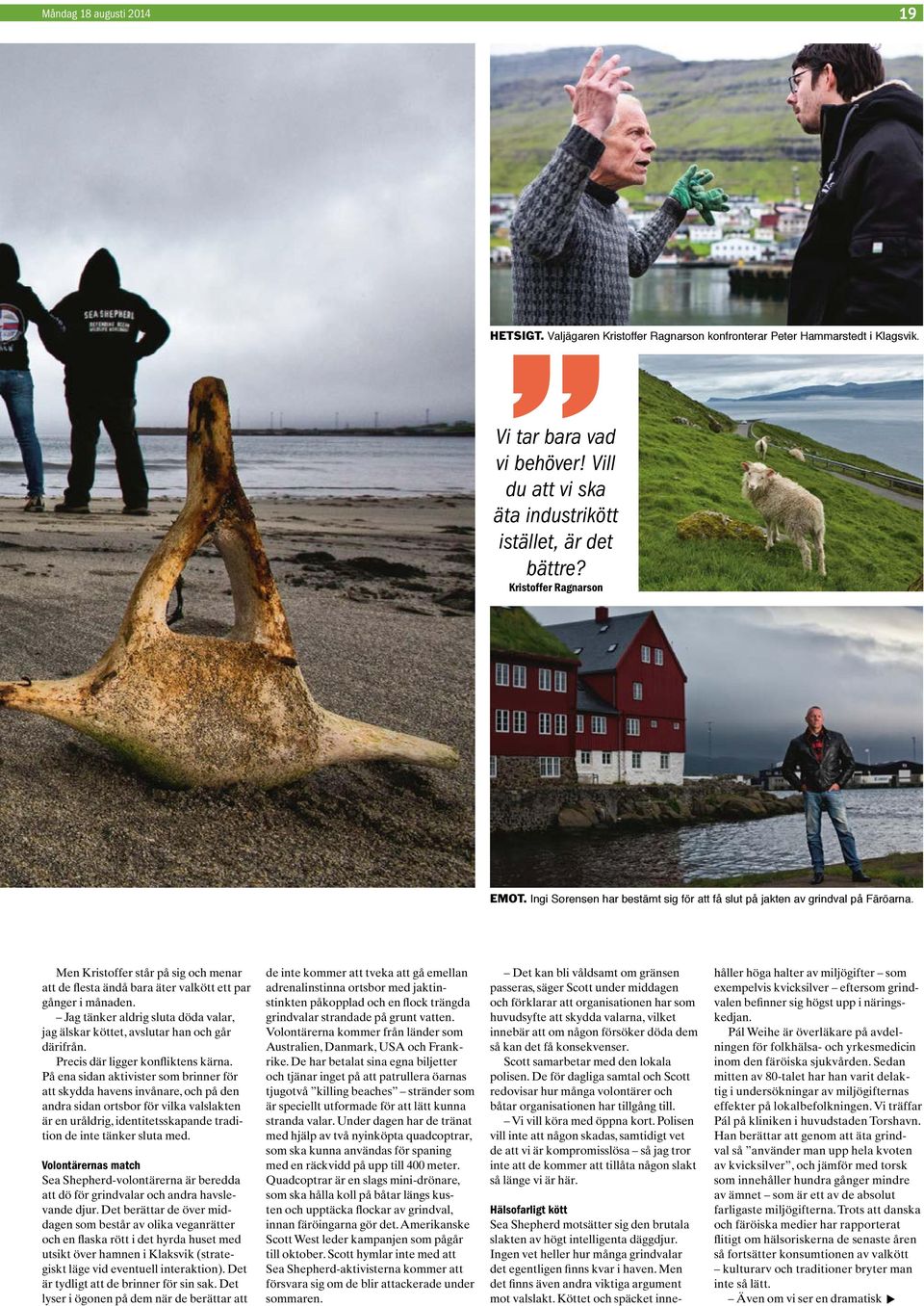 Men Kristoffer står på sig och menar att de flesta ändå bara äter valkött ett par gånger i månaden. Jag tänker aldrig sluta döda valar, jag älskar köttet, avslutar han och går därifrån.