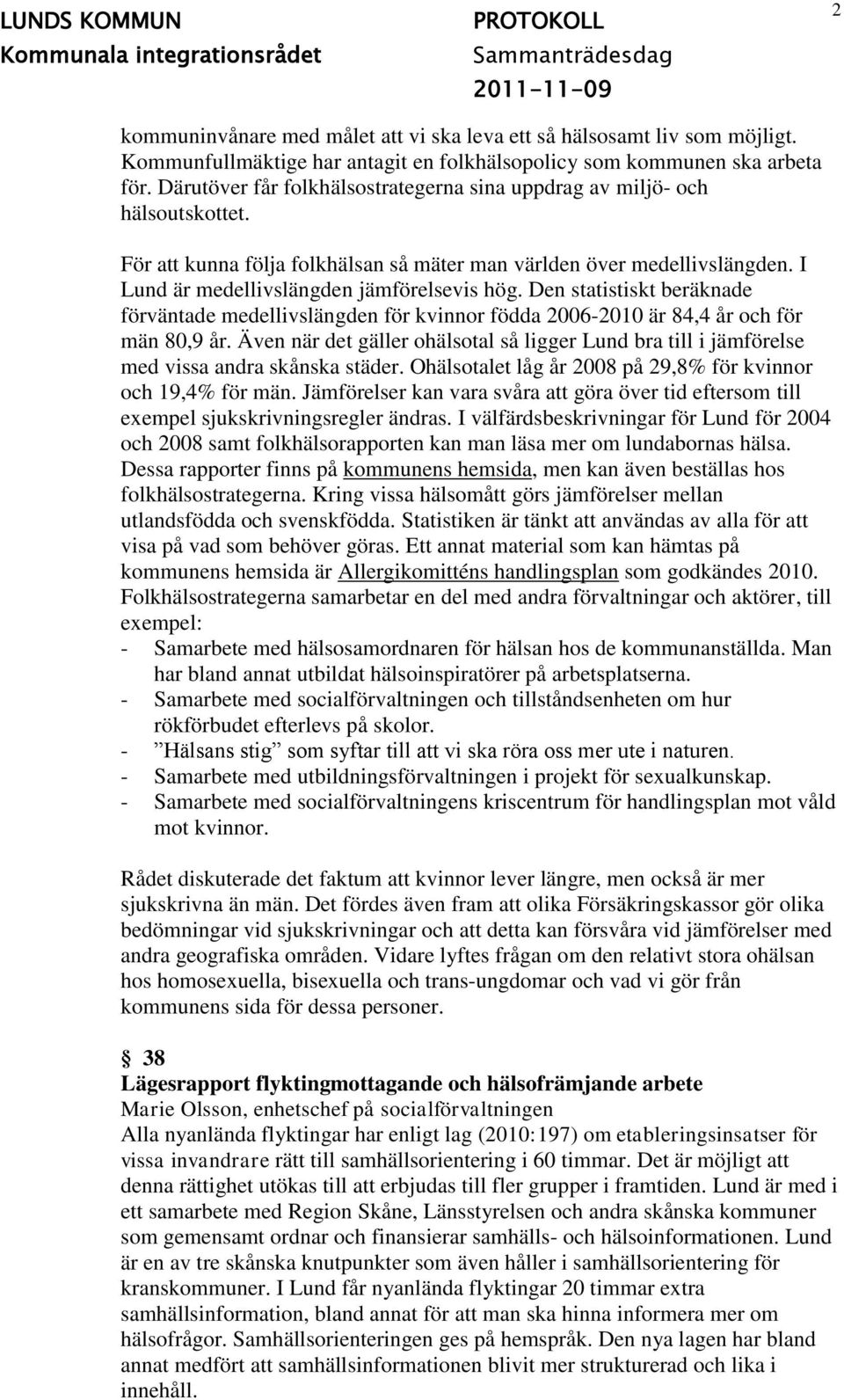 Den statistiskt beräknade förväntade medellivslängden för kvinnor födda 2006-2010 är 84,4 år och för män 80,9 år.