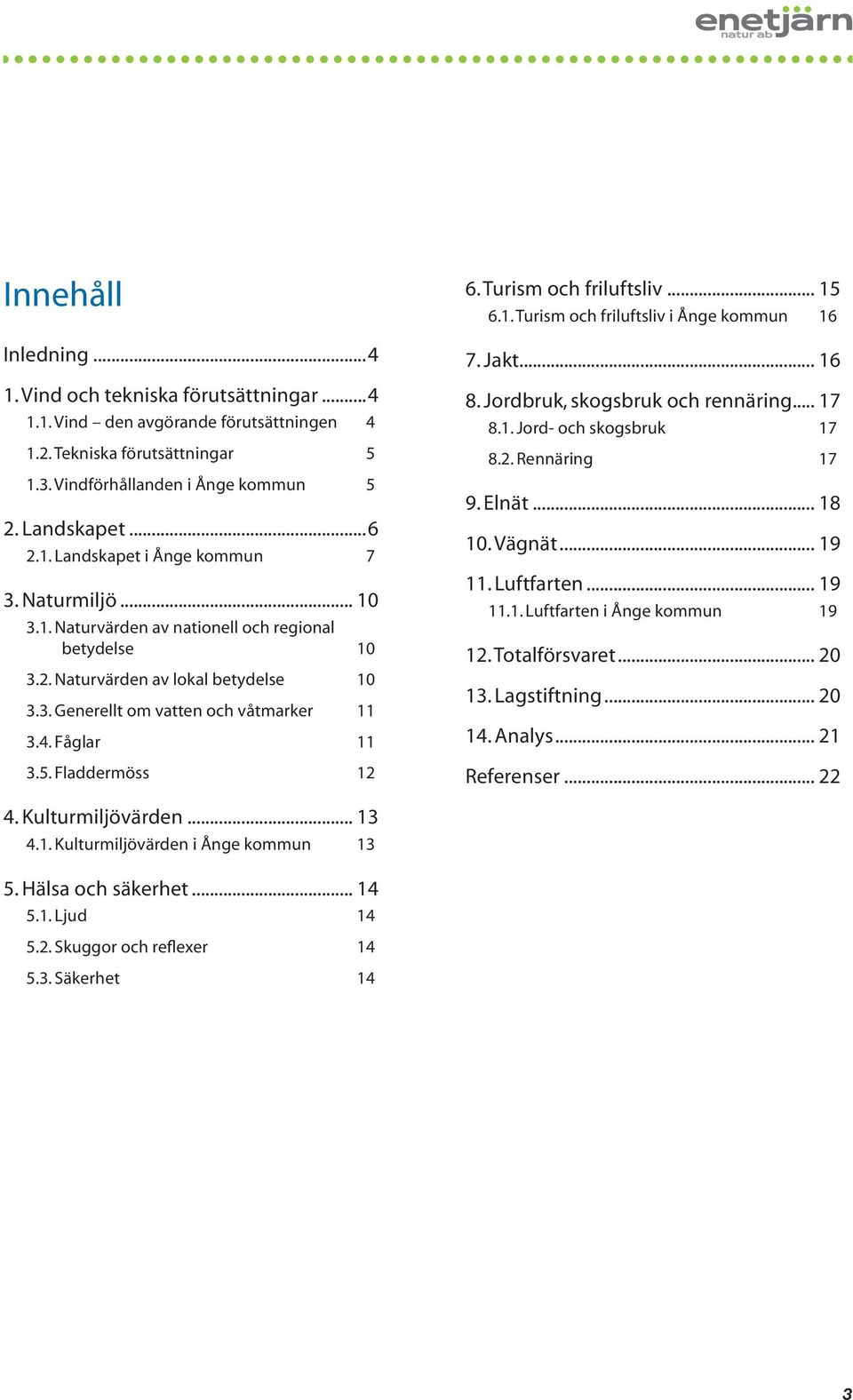 Turism och friluftsliv... 15 6.1. Turism och friluftsliv i Ånge kommun 16 7. Jakt... 16 8. Jordbruk, skogsbruk och rennäring... 17 8.1. Jord- och skogsbruk 17 8.2. Rennäring 17 9. Elnät... 18 10.