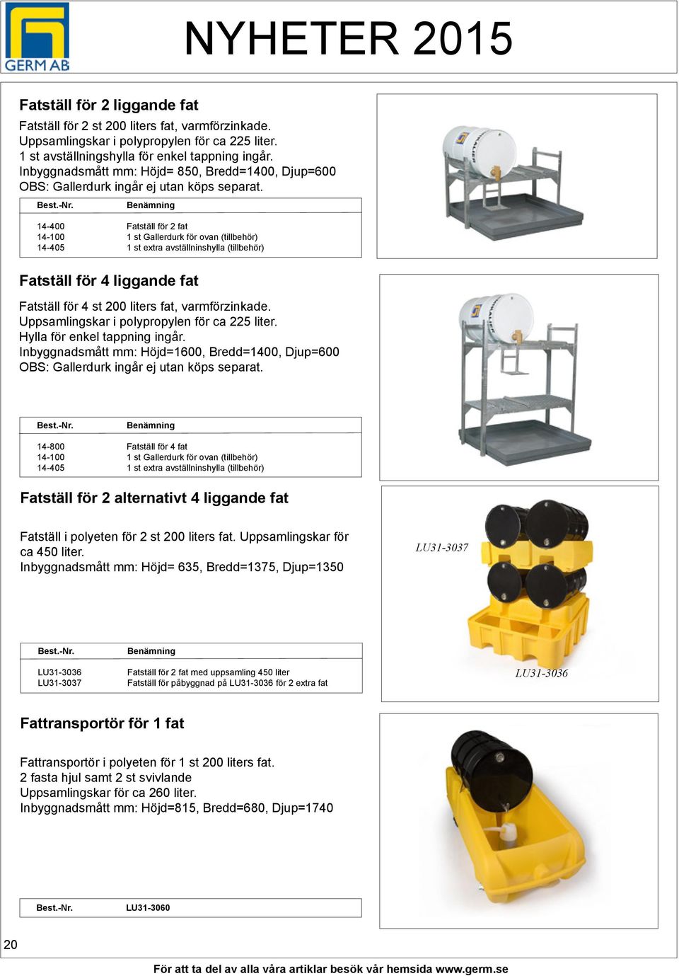 Benämning 14-400 Fatställ för 2 fat 14-100 1 st Gallerdurk för ovan (tillbehör) 14-405 1 st extra avställninshylla (tillbehör) Fatställ för 4 liggande fat Fatställ för 4 st 200 liters fat,