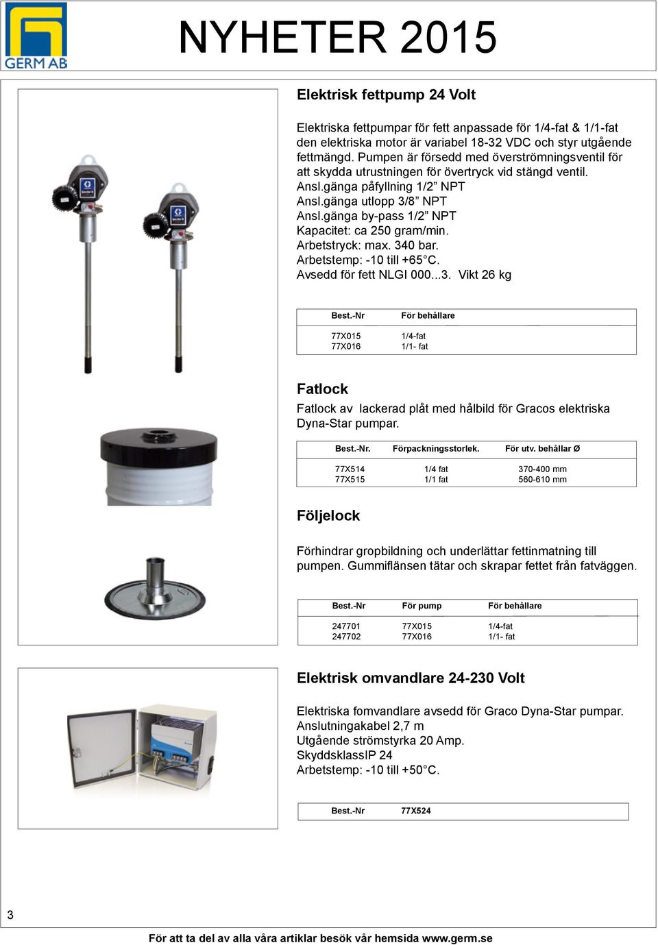 gänga by-pass 1/2 NPT Kapacitet: ca 250 gram/min. Arbetstryck: max. 340 bar. Arbetstemp: -10 till +65 C. Avsedd för fett NLGI 000...3. Vikt 26 kg Best.