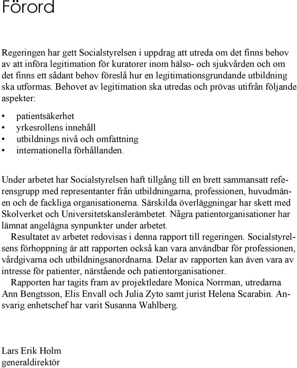 Behovet av legitimation ska utredas och prövas utifrån följande aspekter: patientsäkerhet yrkesrollens innehåll utbildnings nivå och omfattning internationella förhållanden.