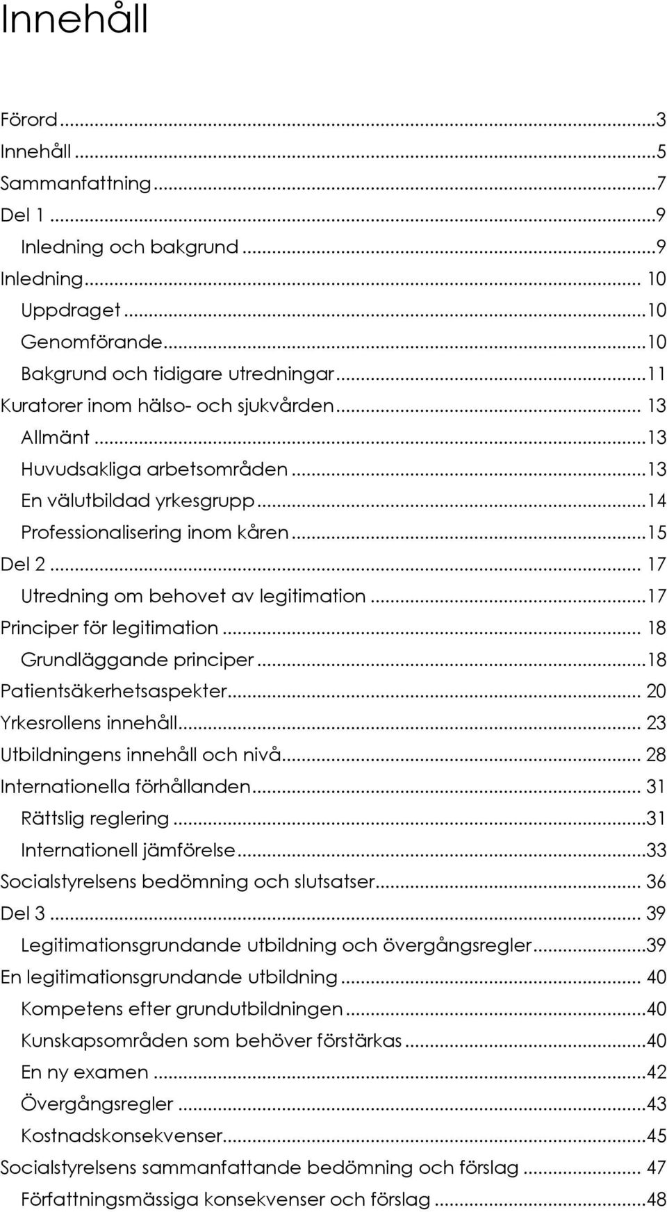 .. 17 Utredning om behovet av legitimation...17 Principer för legitimation... 18 Grundläggande principer...18 Patientsäkerhetsaspekter... 20 Yrkesrollens innehåll... 23 Utbildningens innehåll och nivå.