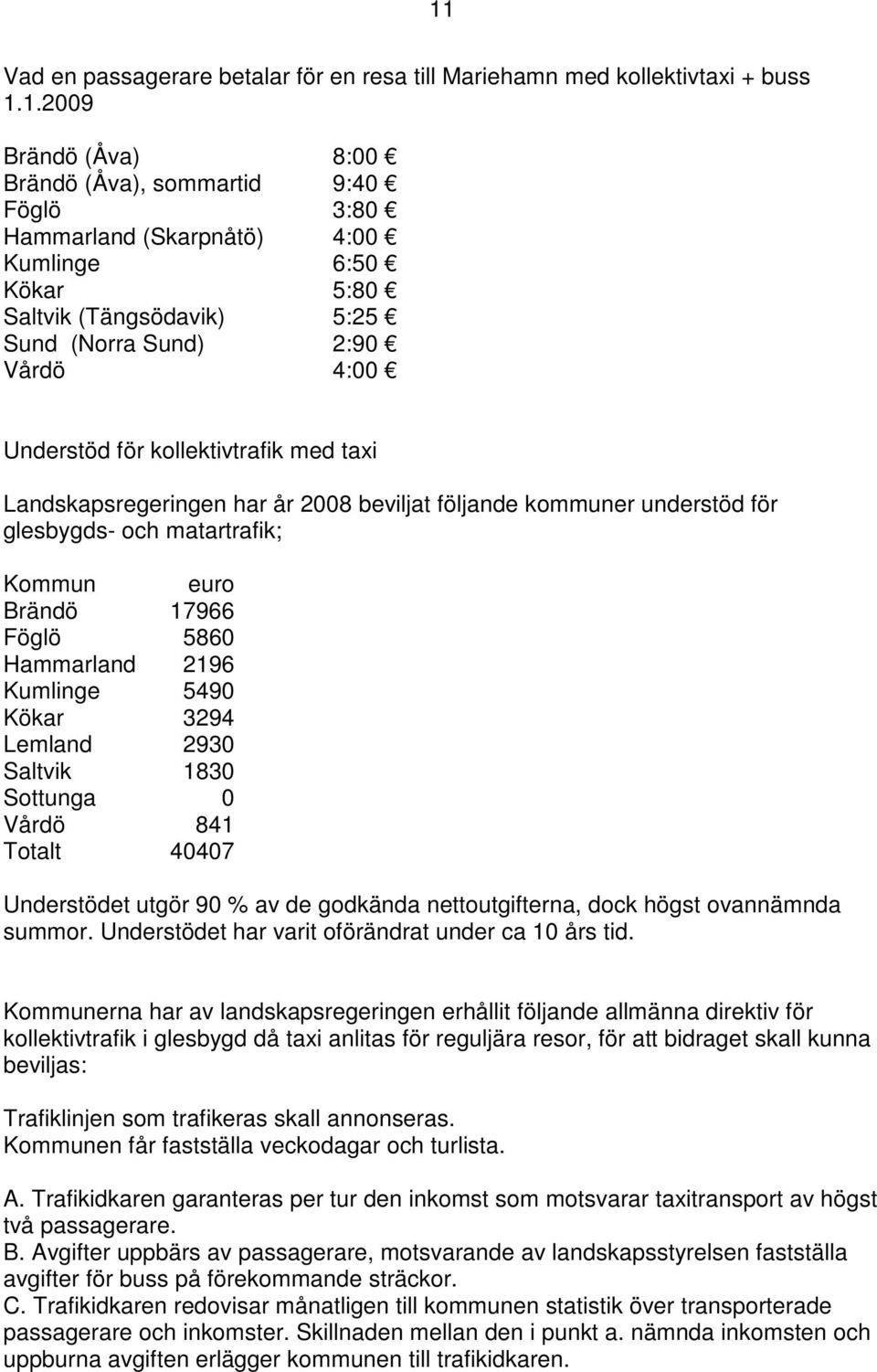 matartrafik; Kommun euro Brändö 17966 Föglö 5860 Hammarland 2196 Kumlinge 5490 Kökar 3294 Lemland 2930 Saltvik 1830 Sottunga 0 Vårdö 841 Totalt 40407 Understödet utgör 90 % av de godkända