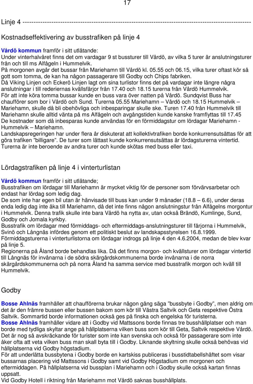 På morgonen avgår det bussar från Mariehamn till Vårdö kl. 05.55 och 06.15, vilka turer oftast kör så gott som tomma, de kan ha någon passagerare till Godby och Chips fabriken.