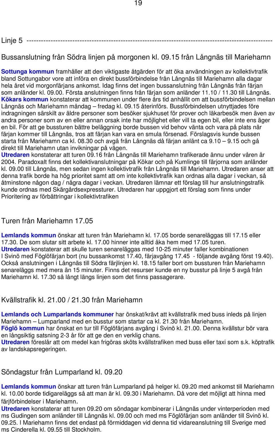 Långnäs till Mariehamn alla dagar hela året vid morgonfärjans ankomst. Idag finns det ingen bussanslutning från Långnäs från färjan som anländer kl. 09.00.