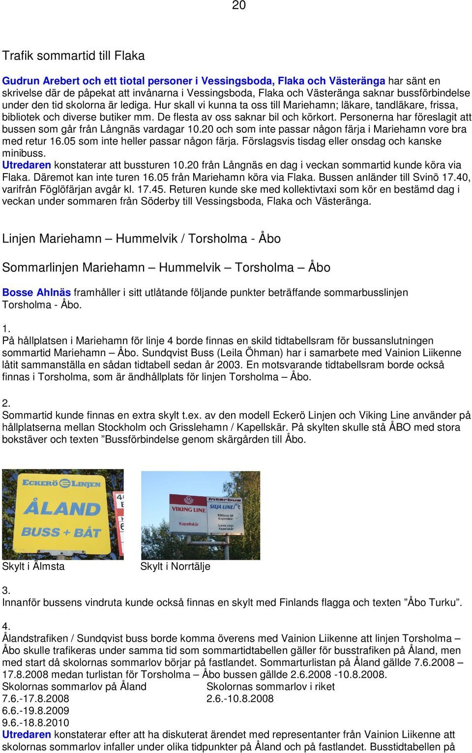 De flesta av oss saknar bil och körkort. Personerna har föreslagit att bussen som går från Långnäs vardagar 10.20 och som inte passar någon färja i Mariehamn vore bra med retur 16.