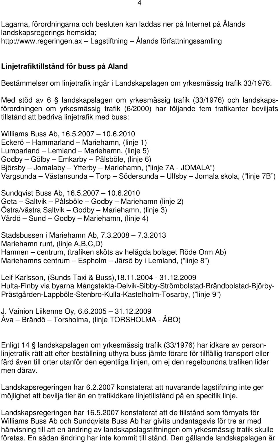 Med stöd av 6 landskapslagen om yrkesmässig trafik (33/1976) och landskapsförordningen om yrkesmässig trafik (6/2000) har följande fem trafikanter beviljats tillstånd att bedriva linjetrafik med