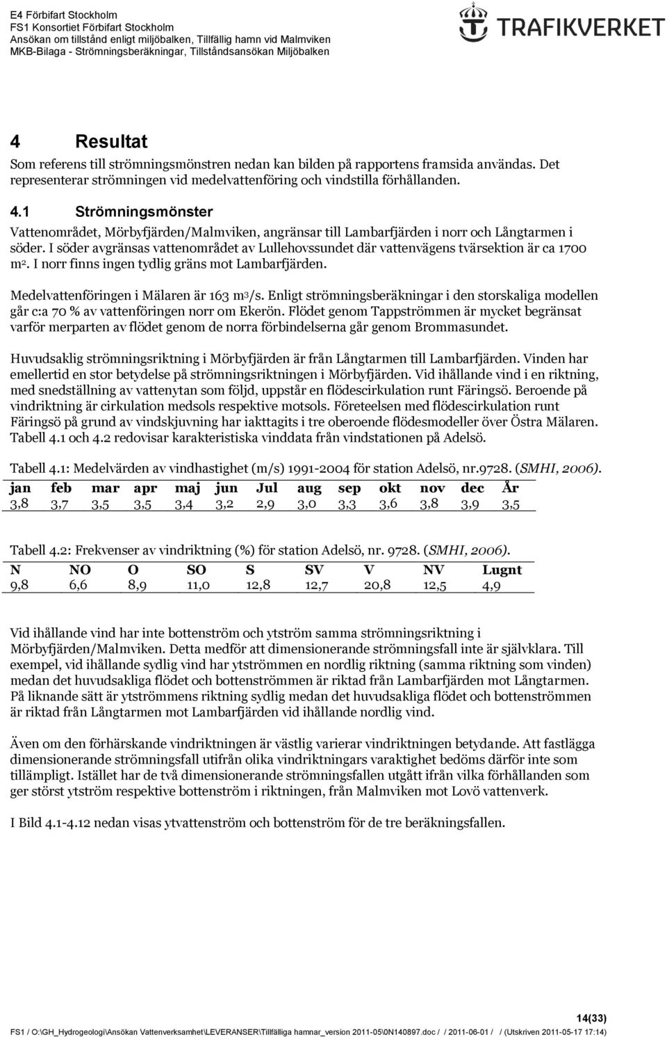 I söder avgränsas vattenområdet av Lullehovssundet där vattenvägens tvärsektion är ca 1700 m 2. I norr finns ingen tydlig gräns mot Lambarfjärden. Medelvattenföringen i Mälaren är 163 m 3 /s.