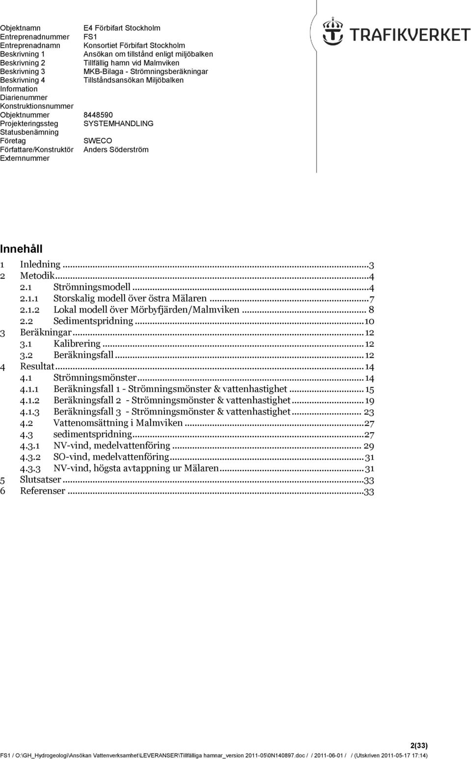 SYSTEMHANDLING Statusbenämning Företag SWECO Författare/Konstruktör Anders Söderström Externnummer Innehåll 1 Inledning... 3 2 Metodik... 4 2.1 Strömningsmodell... 4 2.1.1 Storskalig modell över östra Mälaren.