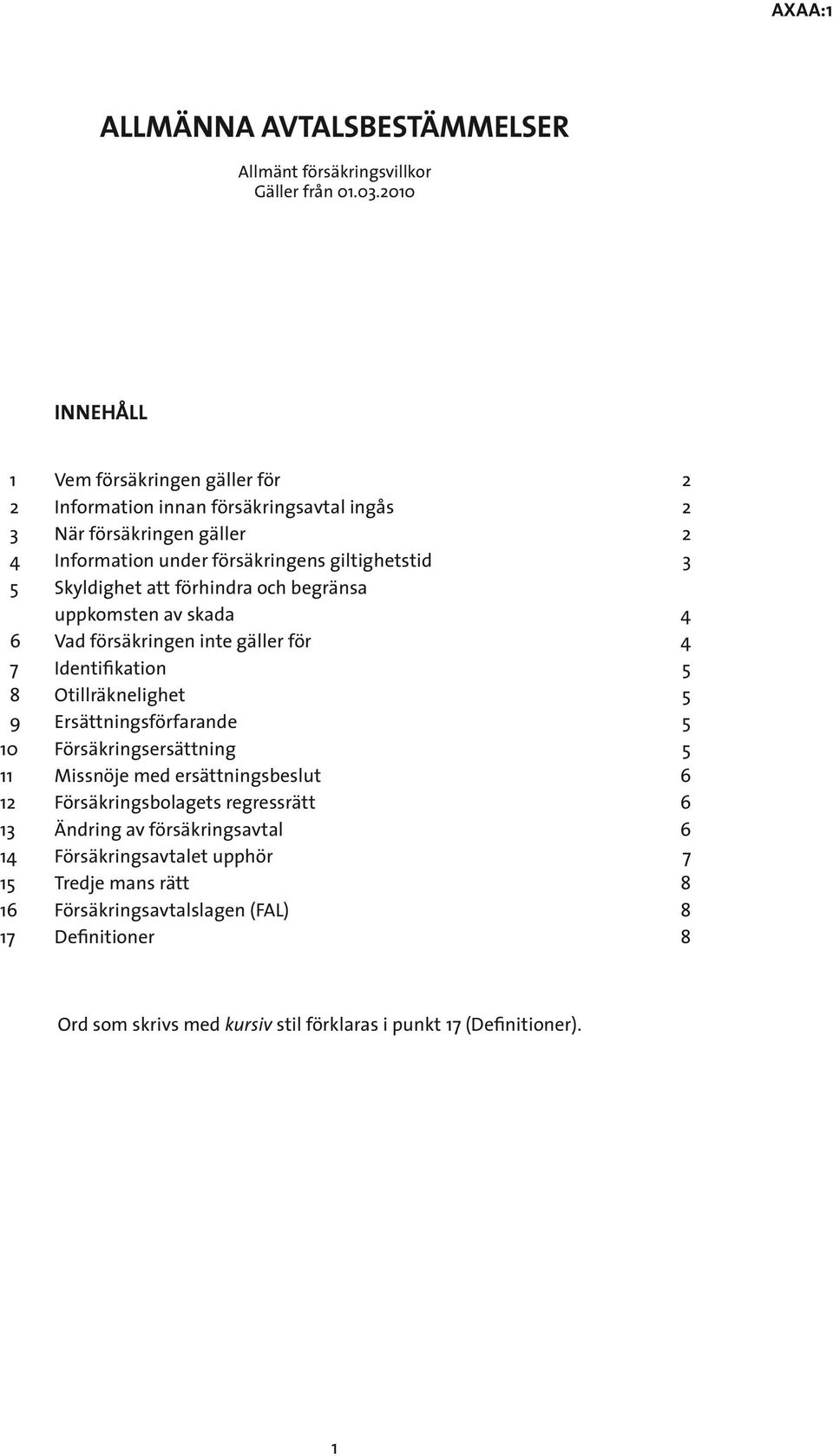 Skyldighet att förhindra och begränsa uppkomsten av skada 4 6 Vad försäkringen inte gäller för 4 7 Identifikation 5 8 Otillräknelighet 5 9 Ersättningsförfarande 5 10